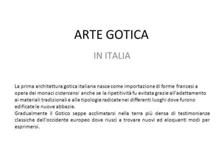 ARTE GOTICA IN ITALIA La prima architettura gotica italiana nasce come importazione di forme francesi a opera dei monaci cistercensi anche se la ripetitività.