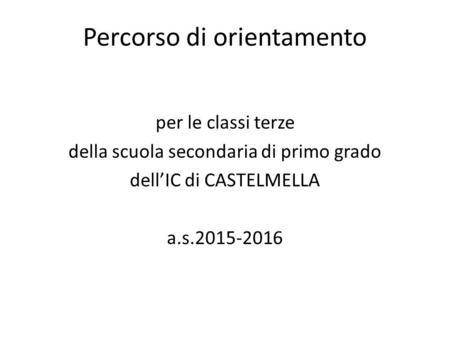Percorso di orientamento per le classi terze della scuola secondaria di primo grado dell’IC di CASTELMELLA a.s.2015-2016.
