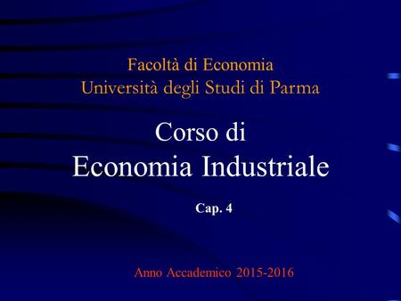 Facoltà di Economia U niversità degli Studi di Parma Corso di Economia Industriale Cap. 4 Anno Accademico 2015-2016.
