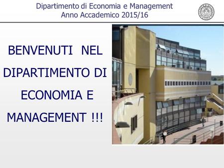 Dipartimento di Economia e Management Anno Accademico 2015/16 BENVENUTI NEL DIPARTIMENTO DI ECONOMIA E MANAGEMENT !!!
