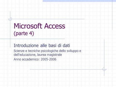 Microsoft Access (parte 4) Introduzione alle basi di dati Scienze e tecniche psicologiche dello sviluppo e dell'educazione, laurea magistrale Anno accademico: