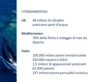 UE:48 milioni di cittadini praticano sport d’acqua Mediterraneo: 70% della flotta a noleggio di navi da diporto. Italia: 105.000 imbarcazioni immatricolate.