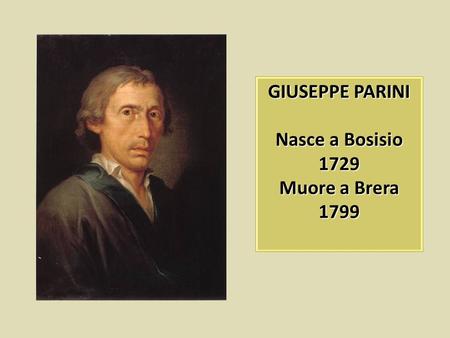 GIUSEPPE PARINI Nasce a Bosisio 1729 Muore a Brera 1799.