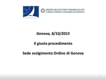 1 Genova, 8/10/2015 Il giusto procedimento Sede svolgimento Ordine di Genova.