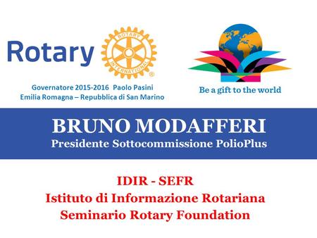 SEMINARIO ISTRUZIONE SQUADRA DISTRETTUALE Repubblica di San Marino, 22 Febbraio 2014 BRUNO MODAFFERI Presidente Sottocommissione PolioPlus IDIR - SEFR.