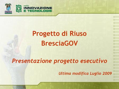 Progetto di Riuso BresciaGOV Presentazione progetto esecutivo Ultima modifica Luglio 2009.