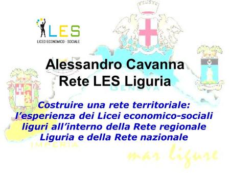 Alessandro Cavanna Rete LES Liguria Costruire una rete territoriale: l’esperienza dei Licei economico-sociali liguri all’interno della Rete regionale Liguria.