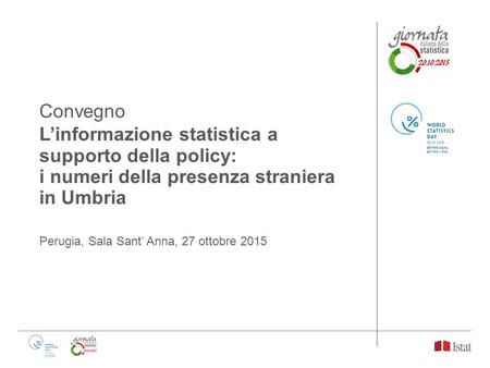 Convegno L’informazione statistica a supporto della policy: i numeri della presenza straniera in Umbria Perugia, Sala Sant’ Anna, 27 ottobre 2015.