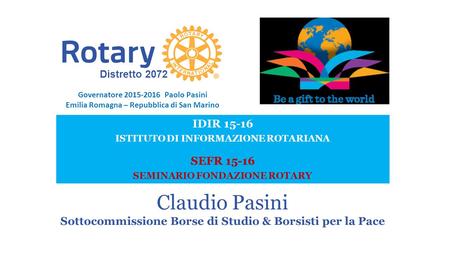 IDIR 15-16 ISTITUTO DI INFORMAZIONE ROTARIANA SEFR 15-16 SEMINARIO FONDAZIONE ROTARY Imola, 3 ottobre 2015 Distretto 2072 Claudio Pasini Sottocommissione.