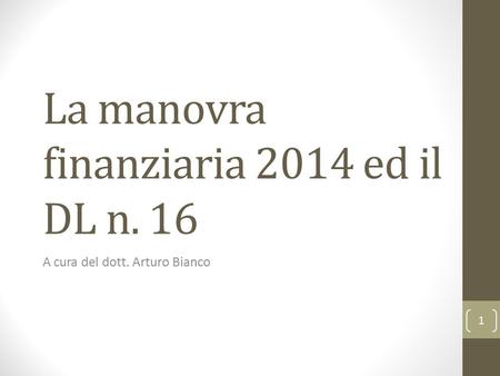 La manovra finanziaria 2014 ed il DL n. 16 A cura del dott. Arturo Bianco 1.