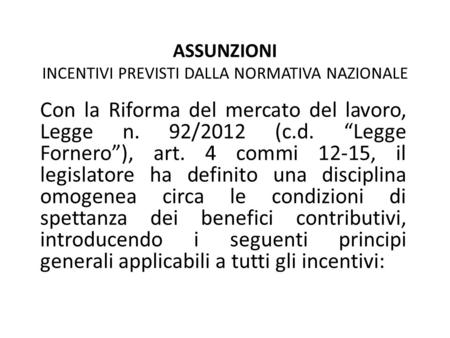 ASSUNZIONI INCENTIVI PREVISTI DALLA NORMATIVA NAZIONALE Con la Riforma del mercato del lavoro, Legge n. 92/2012 (c.d. “Legge Fornero”), art. 4 commi 12-15,