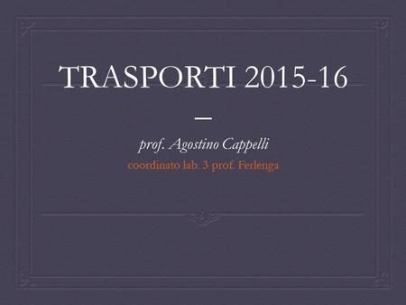 TRASPORTI 2015-16 – prof. Agostino Cappelli coordinato lab. 3 prof. Ferlenga.