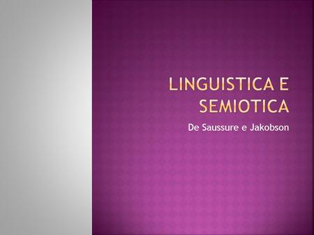 De Saussure e Jakobson.  Langue, è il sistema, socialmente accettato, dei segni linguistici e delle relative regole di combinazione e di esclusione che.