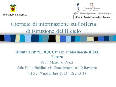 Giornate di informazione sull’offerta di istruzione del II ciclo PROVINCIA DI RAVENNA Ufficio X - Ambito Territoriale di Ravenna Istituto ITIP “L. BUCCI”