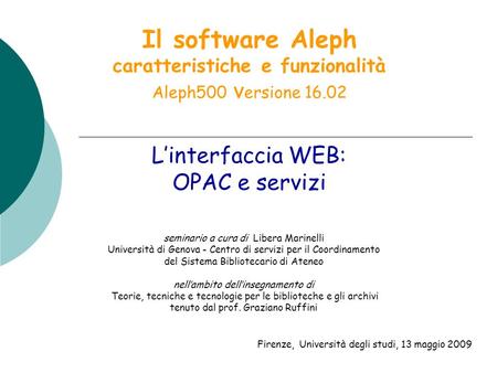 Il software Aleph caratteristiche e funzionalità Aleph500 v ersione 16.02 seminario a cura di Libera Marinelli Università di Genova - Centro di servizi.