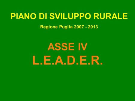 ASSE IV L.E.A.D.E.R. PIANO DI SVILUPPO RURALE Regione Puglia 2007 - 2013.