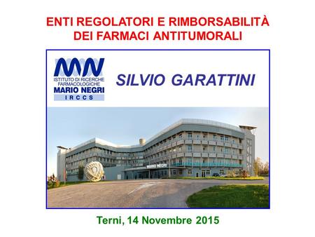 ENTI REGOLATORI E RIMBORSABILITÀ DEI FARMACI ANTITUMORALI Terni, 14 Novembre 2015 SILVIO GARATTINI.