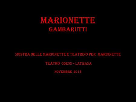 MARIONETTE GAMBARUTTI MOSTRA DELLE MARIONETTE E TEATRINO PER MARIONETTE TEATRO ODEON – LATISANA novembre 2013.
