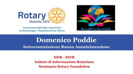Distretto 2072 Governatore 2015-2016 Paolo Pasini Emilia Romagna – Repubblica di San Marino IDIR - SEFR Istituto di Informazione Rotariana Seminario Rotary.