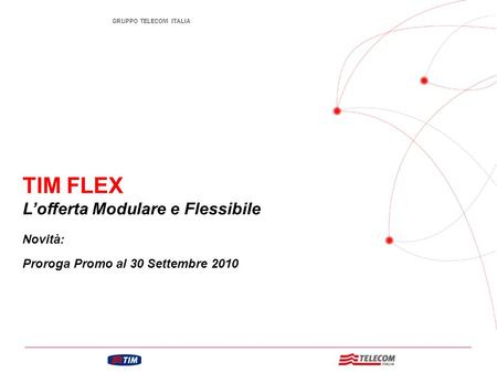 GRUPPO TELECOM ITALIA TIM FLEX L’offerta Modulare e Flessibile Novità: Proroga Promo al 30 Settembre 2010.