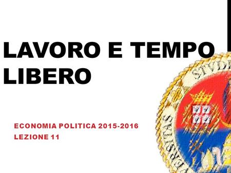 LAVORO E TEMPO LIBERO ECONOMIA POLITICA 2015-2016 LEZIONE 11.