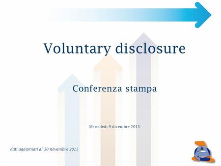 Voluntary disclosure Conferenza stampa Mercoledì 9 dicembre 2015 dati aggiornati al 30 novembre 2015.