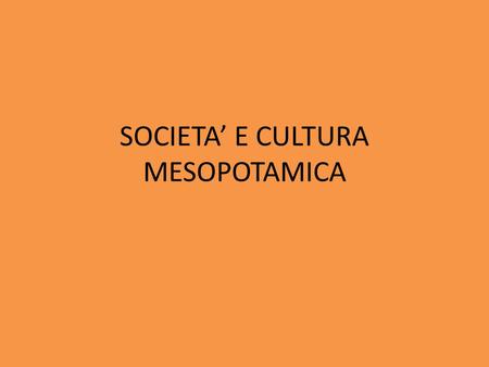 SOCIETA’ E CULTURA MESOPOTAMICA