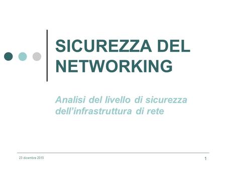 23 dicembre 2015 1 SICUREZZA DEL NETWORKING Analisi del livello di sicurezza dell’infrastruttura di rete.