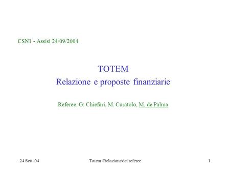 24 Sett. 04Totem -Relazione dei referee1 CSN1 - Assisi 24/09/2004 TOTEM Relazione e proposte finanziarie Referee: G: Chiefari, M. Curatolo, M. de Palma.