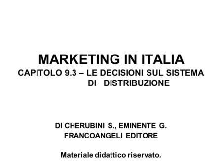 MARKETING IN ITALIA CAPITOLO 9.3 – LE DECISIONI SUL SISTEMA DI DISTRIBUZIONE DI CHERUBINI S., EMINENTE G. FRANCOANGELI EDITORE Materiale didattico riservato.