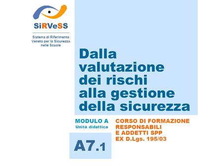 SiRVeSS Sistema di Riferimento Veneto per la Sicurezza nelle Scuole A7.1 MODULO A Unità didattica CORSO DI FORMAZIONE RESPONSABILI E ADDETTI SPP EX D.Lgs.