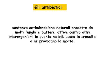 Gli antibiotici sostanze antimicrobiche naturali prodotte da molti funghi e batteri, attive contro altri microrganismi in quanto ne inibiscono la crescita.