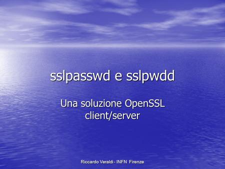 Riccardo Veraldi - INFN Firenze sslpasswd e sslpwdd Una soluzione OpenSSL client/server.
