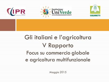 Gli italiani e l’agricoltura V Rapporto Focus su commercio globale e agricoltura multifunzionale Maggio 2015.