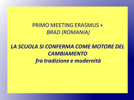 PRIMO MEETING ERASMUS + BRAD (ROMANIA) LA SCUOLA SI CONFERMA COME MOTORE DEL CAMBIAMENTO fra tradizione e modernità.