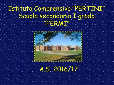 Istituto Comprensivo “PERTINI” Scuola secondaria I grado “FERMI” A.S. 2016/17.