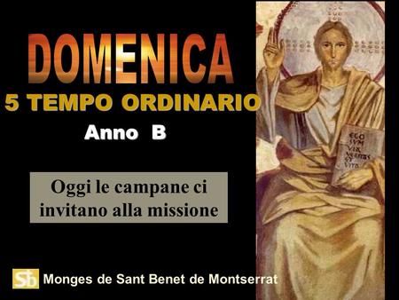 Monges de Sant Benet de Montserrat Oggi le campane ci invitano alla missione Anno B 5 TEMPO ORDINARIO.