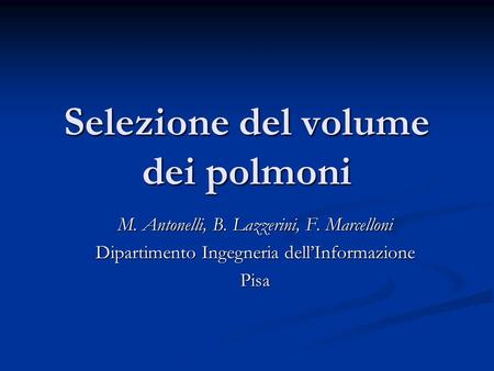 Selezione del volume dei polmoni M. Antonelli, B. Lazzerini, F. Marcelloni Dipartimento Ingegneria dell’Informazione Pisa.