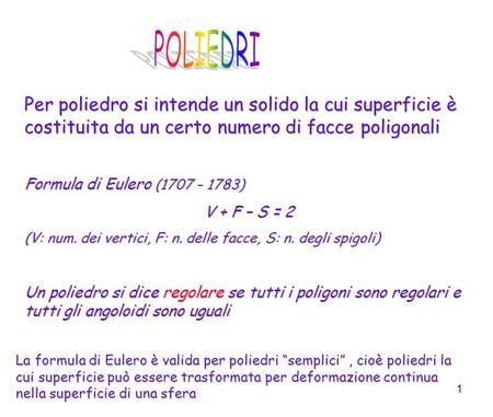 POLIEDRI Per poliedro si intende un solido la cui superficie è costituita da un certo numero di facce poligonali Formula di Eulero (1707 – 1783) V + F.
