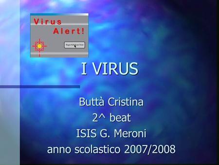 I VIRUS Buttà Cristina 2^ beat ISIS G. Meroni anno scolastico 2007/2008.