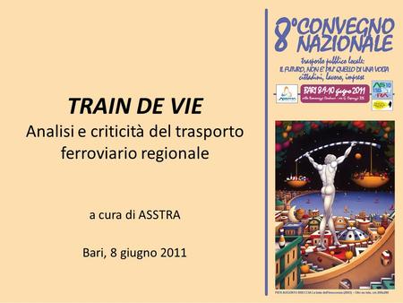 TRAIN DE VIE Analisi e criticità del trasporto ferroviario regionale a cura di ASSTRA Bari, 8 giugno 2011.
