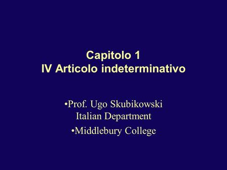 Capitolo 1 IV Articolo indeterminativo Prof. Ugo Skubikowski Italian Department Middlebury College.