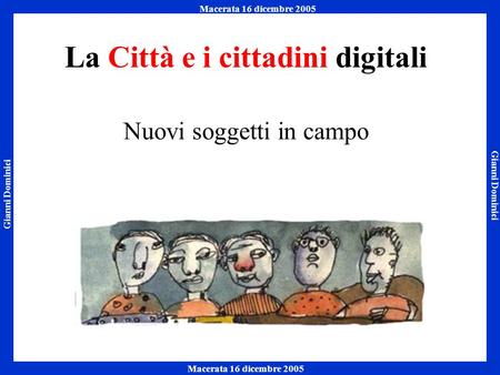 Gianni Dominici Macerata 16 dicembre 2005 Napoli 7 ottobre 2005 Macerata 16 dicembre 2005 La Città e i cittadini digitali Nuovi soggetti in campo.