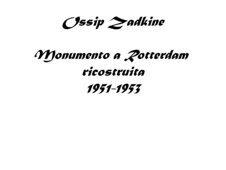 Ossip Zadkine Monumento a Rotterdam ricostruita 1951-1953.