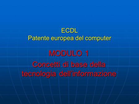 ECDL Patente europea del computer MODULO 1 Concetti di base della tecnologia dellinformazione.