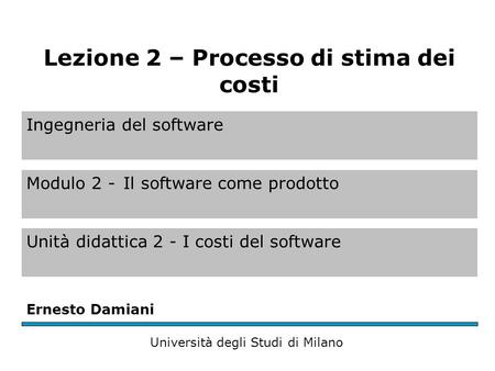 Ingegneria del software Modulo 2 -Il software come prodotto Unità didattica 2 - I costi del software Ernesto Damiani Università degli Studi di Milano Lezione.