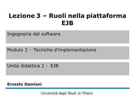Ingegneria del software Modulo 3 -Tecniche dimplementazione Unità didattica 2 -EJB Ernesto Damiani Università degli Studi di Milano Lezione 3 – Ruoli nella.