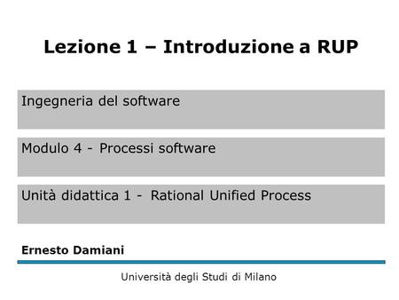 Ingegneria del software Modulo 4 -Processi software Unità didattica 1 -Rational Unified Process Ernesto Damiani Università degli Studi di Milano Lezione.