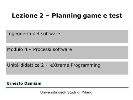 Ingegneria del software Modulo 4 -Processi software Unità didattica 2 -eXtreme Programming Ernesto Damiani Università degli Studi di Milano Lezione 2 –