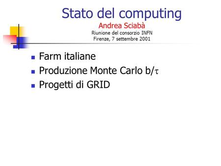 Stato del computing Andrea Sciabà Riunione del consorzio INFN Firenze, 7 settembre 2001 Farm italiane Produzione Monte Carlo b/ Progetti di GRID.